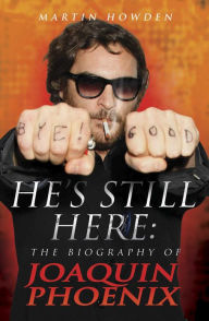 Title: He's Still Here: The Biography of Joaquin Phoenix, Author: Martin Howden