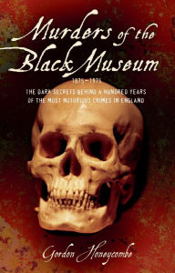 Title: Murders of the Black Museum: The Dark Secrets Behind a Hundred Years of the Most Notorious Crimes in Britain, Author: Gordon Honeycombe