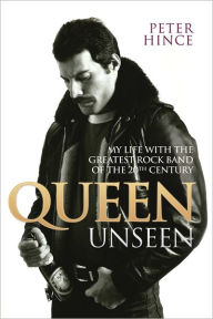 Title: Queen Unseen: My Life with the Greatest Rock Band of the 20th Century, Author: Peter Hince