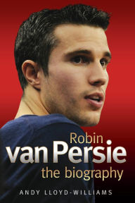 Title: Robin van Persie: The Biography, Author: Andy Lloyd-Williams