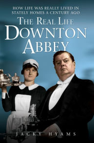 Title: The Real Life Downton Abbey: How Life Was Really Lived in Stately Homes a Century Ago, Author: Jacky Hyams