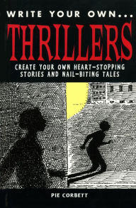 Title: Write Your Own Thillers: Create Your Own Heart-Stopping Stories and Nail Biting Tales, Author: Pie Corbett