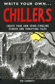 Title: Write Your Own Chillers: Create Your Own Spine-Tingling Stories and Terrifying Tales, Author: Pie Corbett