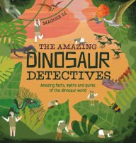 Title: The Amazing Dinosaur Detectives: Amazing Facts, Myths and Quirks of the Dinosaur World, Author: Maggie Li