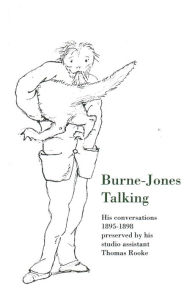 Title: Burne-Jones Talking: His Conversations 1895-1898 Preserved by His Studio Assistant Thomas Rooke, Author: Edward Burne-Jones