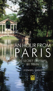 Title: An Hour from Paris: 20 Secret Daytrips by Train, Author: Annabel Simms