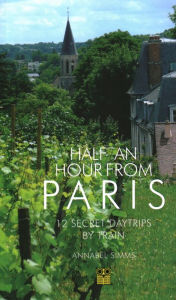 Title: Half an Hour from Paris: 12 Secret Daytrips by Train, Author: Annabel Simms