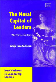 Title: The Moral Capital of Leaders: Why Virtue Matters, Author: Alejo José G. Sison