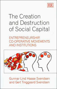 Title: The Creation and Destruction of Social Capital: Entrepreneurship, Co-operative Movements and Institutions, Author: Gunnar L.H Svendsen