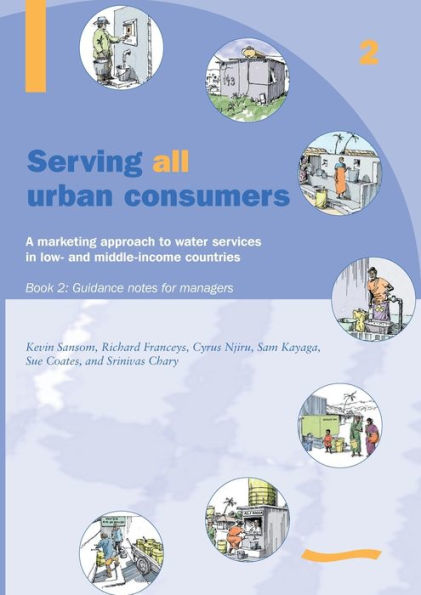 Serving All Urban Cunsumers: A Marketing Approach to Water Services in Low- And Middle-Income Countries: Book 2 - Guidance Notes for Managers