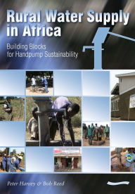 Title: Rural Water Supply in Africa: Building Blocks for Handpump Sustainability, Author: Peter Harvey