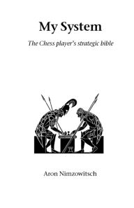 Title: My System: The Chess Player's Strategic Bible, Author: Aron Nimzowitsch