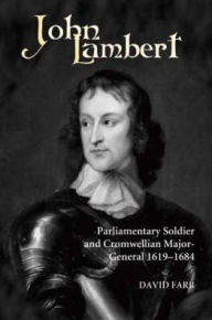 Title: John Lambert, Parliamentary Soldier and Cromwellian Major-General, 1619-1684, Author: David  Farr