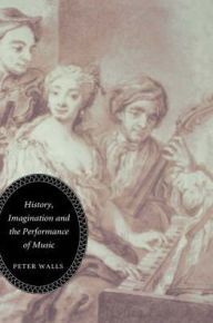 Title: History, Imagination and the Performance of Music, Author: Peter Walls