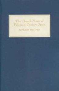 Title: The Church Music of Fifteenth-Century Spain, Author: Kenneth Kreitner