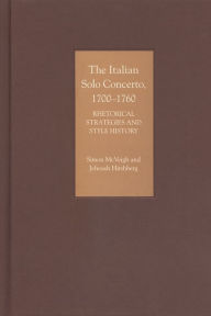 Title: The Italian Solo Concerto, 1700-1760: Rhetorical Strategies and Style History, Author: Simon McVeigh