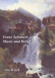 Title: Franz Schubert: Music and Belief, Author: Leo Black