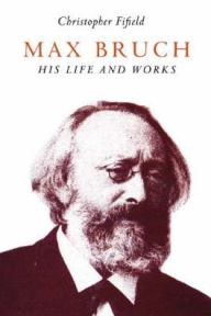 Title: Max Bruch: His Life and Works, Author: Christopher Fifield