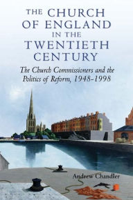 Title: The Church of England in the Twentieth Century: The Church Commissioners and the Politics of Reform, 1948-1998, Author: Andrew Chandler