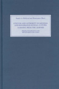 Title: Citation and Authority in Medieval and Renaissance Musical Culture: Learning from the Learned. Essays in Honour of Margaret Bent, Author: Suzannah Clark