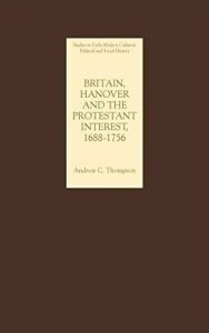 Title: Britain, Hanover and the Protestant Interest, 1688-1756, Author: Andrew C. Thompson