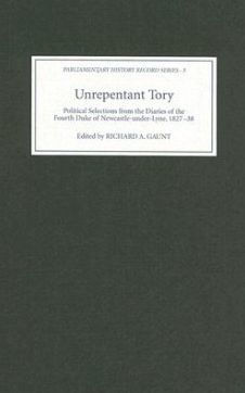 Unrepentant Tory: Political Selections from the Diaries of the Fourth Duke of Newcastle-under-Lyne, 1827-38
