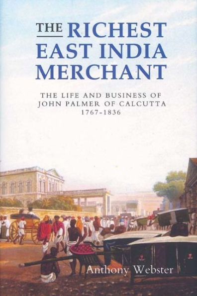 The Richest East India Merchant: The Life and Business of John Palmer of Calcutta, 1767-1836