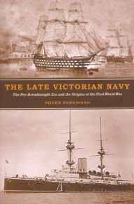 Title: The Late Victorian Navy: The Pre-Dreadnought Era and the Origins of the First World War, Author: Roger Parkinson