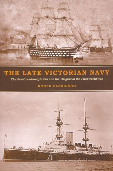 The Late Victorian Navy: The Pre-Dreadnought Era and the Origins of the First World War
