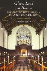 Title: Glory, Laud and Honour: The Arts of the Anglican Counter-Reformation, Author: Graham Parry