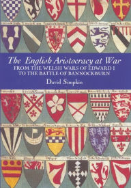 Title: The English Aristocracy at War: From the Welsh Wars of Edward I to the Battle of Bannockburn, Author: David Simpkin