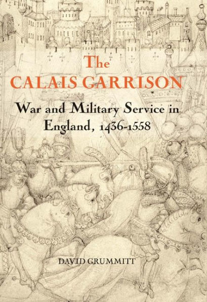 The Calais Garrison: War and Military Service in England, 1436-1558