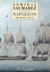 Title: Admiral Saumarez Versus Napoleon - The Baltic, 1807-12, Author: Tim Voelcker
