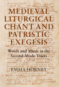 Title: Medieval Liturgical Chant and Patristic Exegesis: Words and Music in the Second-Mode Tracts, Author: Emma Hornby