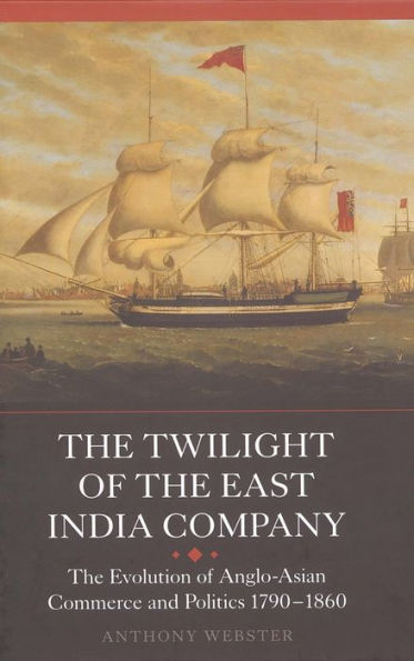 The Twilight of the East India Company: The Evolution of Anglo-Asian Commerce and Politics, 1790-1860