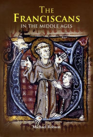 Title: The Franciscans in the Middle Ages, Author: Michael J.P. Robson