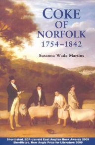 Title: Coke of Norfolk (1754-1842): A Biography, Author: Susanna Wade Martins