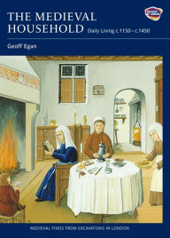 Title: The Medieval Household: Daily Living c.1150-c.1450, Author: Geoff Egan