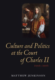 Title: Culture and Politics at the Court of Charles II, 1660-1685, Author: Matthew Jenkinson