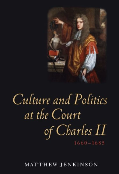 Culture and Politics at the Court of Charles II, 1660-1685
