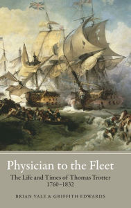 Title: Physician to the Fleet: The Life and Times of Thomas Trotter, 1760-1832, Author: Brian Vale