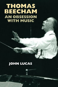 Title: Thomas Beecham: An Obsession with Music, Author: John Lucas