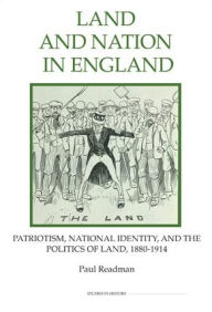 Title: Land and Nation in England: Patriotism, National Identity, and the Politics of Land, 1880-1914, Author: Paul Readman