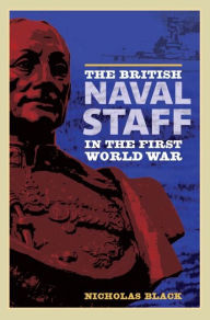 Title: The British Naval Staff in the First World War, Author: Nicholas Black