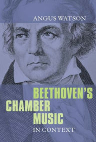 Title: Beethoven's Chamber Music in Context, Author: Angus Watson