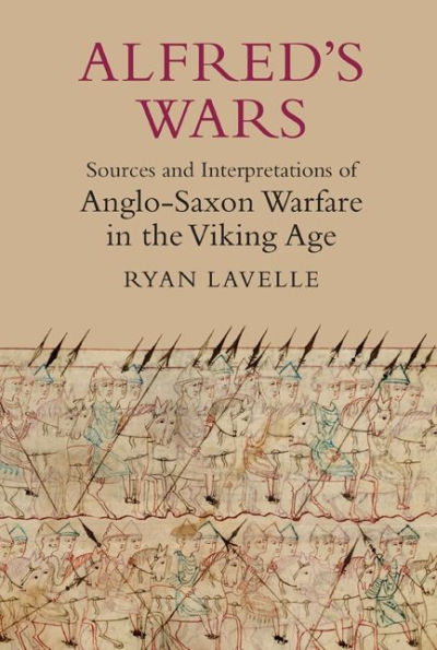 Alfred's Wars: Sources and Interpretations of Anglo-Saxon Warfare the Viking Age