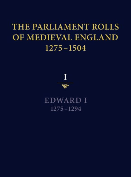 The Parliament Rolls of Medieval England, 1275-1504: I: Edward I. 1275-1294