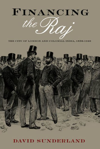 Financing the Raj: The City of London and Colonial India, 1858-1940