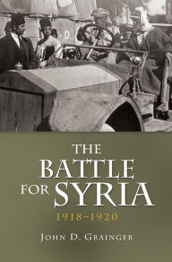 Title: The Battle for Syria, 1918-1920, Author: John D Grainger