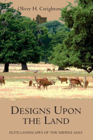 Title: Designs upon the Land: Elite Landscapes of the Middle Ages, Author: Oliver Creighton